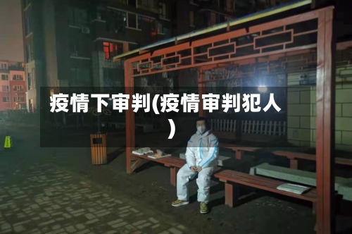 疫情下审判(疫情审判犯人)