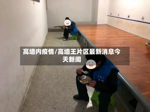 高墙内疫情/高墙王片区最新消息今天新闻-第3张图片