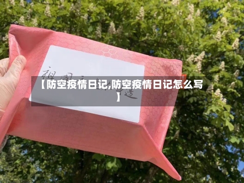 【防空疫情日记,防空疫情日记怎么写】-第2张图片