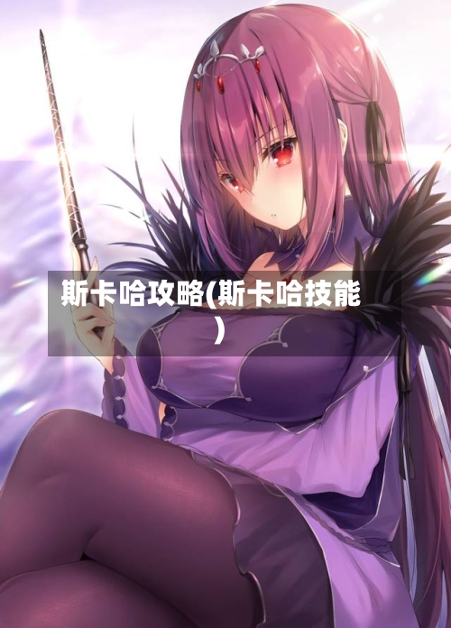 斯卡哈攻略(斯卡哈技能)