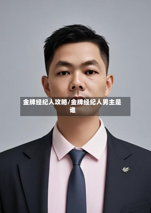 金牌经纪人攻略/金牌经纪人男主是谁-第2张图片
