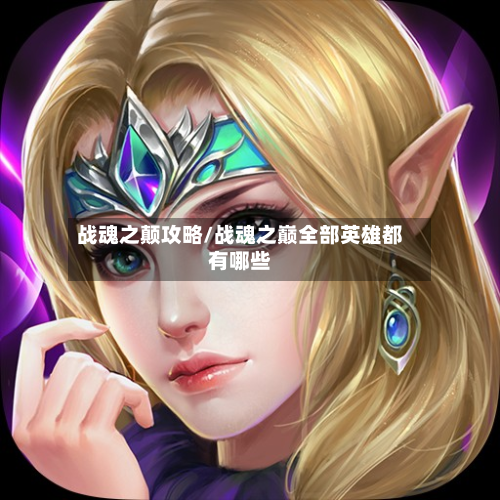 战魂之颠攻略/战魂之巅全部英雄都有哪些
