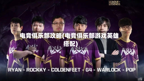 电竞俱乐部攻略(电竞俱乐部游戏英雄搭配)
