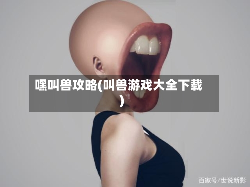 嘿叫兽攻略(叫兽游戏大全下载)-第3张图片