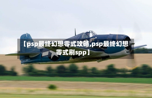 【psp最终幻想零式攻略,psp最终幻想零式刷spp】