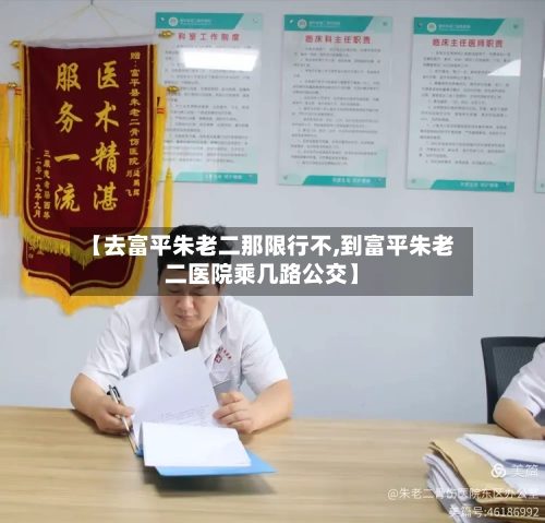 【去富平朱老二那限行不,到富平朱老二医院乘几路公交】