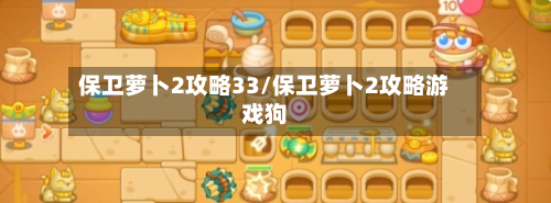 保卫萝卜2攻略33/保卫萝卜2攻略游戏狗