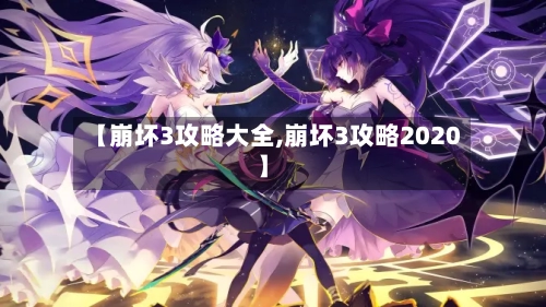 【崩坏3攻略大全,崩坏3攻略2020】