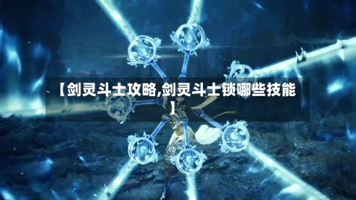【剑灵斗士攻略,剑灵斗士锁哪些技能】