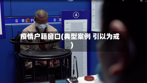疫情户籍窗口(典型案例 引以为戒)