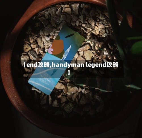 【end攻略,handyman legend攻略】-第2张图片