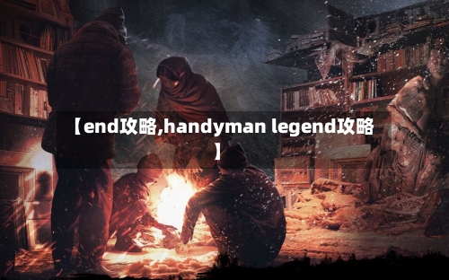 【end攻略,handyman legend攻略】-第3张图片