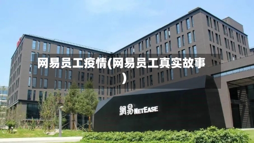 网易员工疫情(网易员工真实故事)