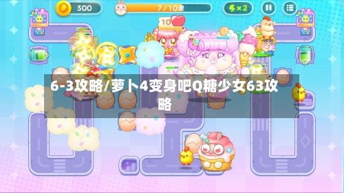 6-3攻略/萝卜4变身吧Q糖少女63攻略-第3张图片