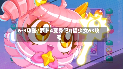 6-3攻略/萝卜4变身吧Q糖少女63攻略-第2张图片