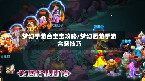梦幻手游合宝宝攻略/梦幻西游手游合宠技巧