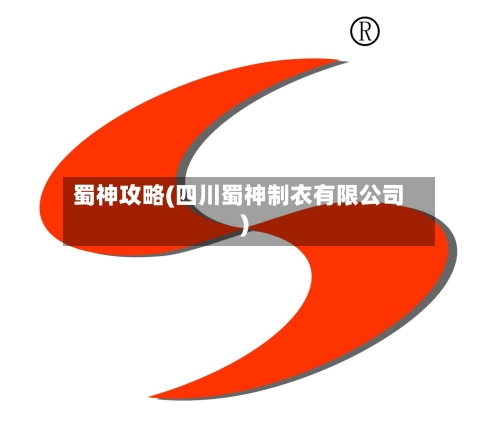 蜀神攻略(四川蜀神制衣有限公司)