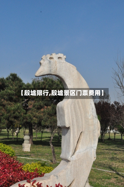 【殷墟限行,殷墟景区门票费用】-第2张图片