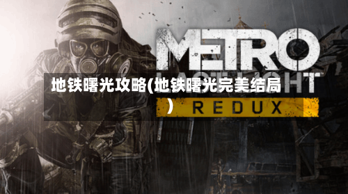 地铁曙光攻略(地铁曙光完美结局)
