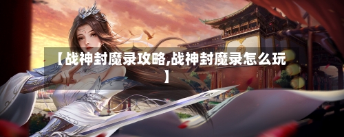 【战神封魔录攻略,战神封魔录怎么玩】