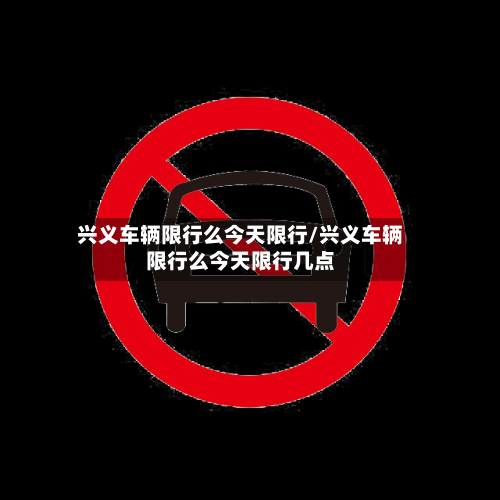 兴义车辆限行么今天限行/兴义车辆限行么今天限行几点-第2张图片