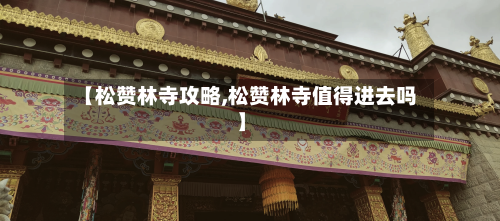 【松赞林寺攻略,松赞林寺值得进去吗】