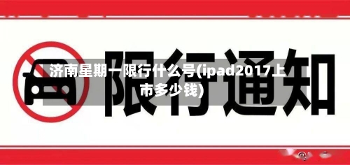 济南星期一限行什么号(ipad2017上市多少钱)