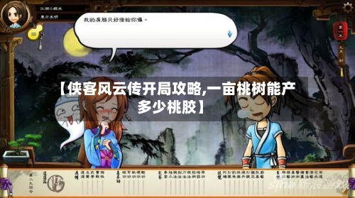 【侠客风云传开局攻略,一亩桃树能产多少桃胶】-第2张图片