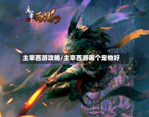 主宰西游攻略/主宰西游哪个宠物好