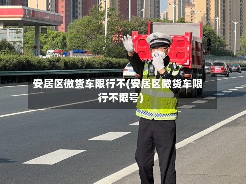 安居区微货车限行不(安居区微货车限行不限号)-第2张图片