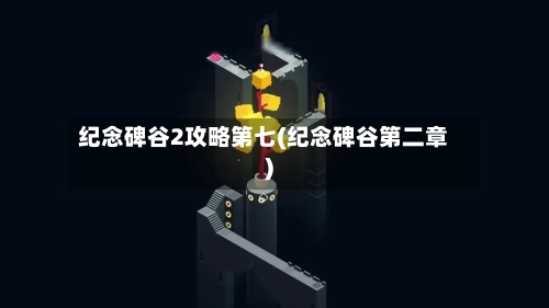 纪念碑谷2攻略第七(纪念碑谷第二章)