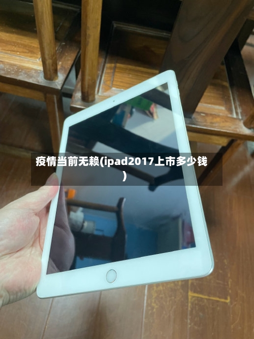 疫情当前无赖(ipad2017上市多少钱)