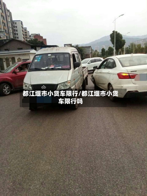 都江堰市小货车限行/都江堰市小货车限行吗-第2张图片
