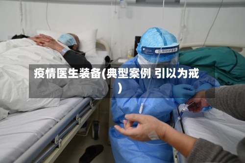 疫情医生装备(典型案例 引以为戒)-第2张图片
