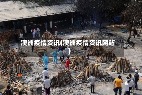 澳洲疫情资讯(澳洲疫情资讯网站)