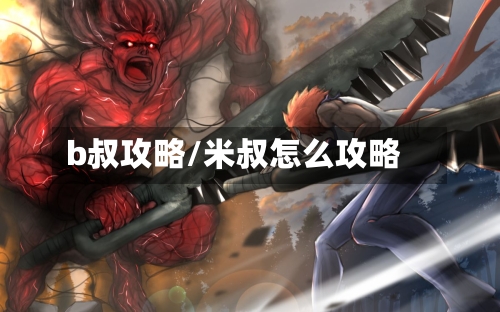 b叔攻略/米叔怎么攻略