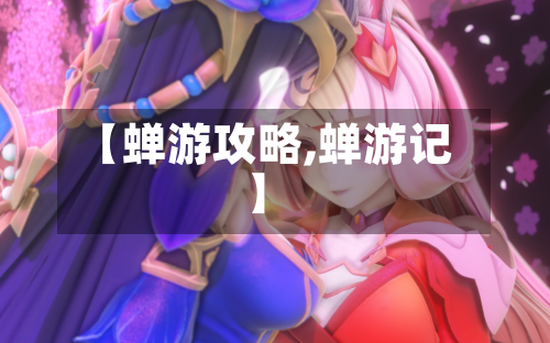 【蝉游攻略,蝉游记】