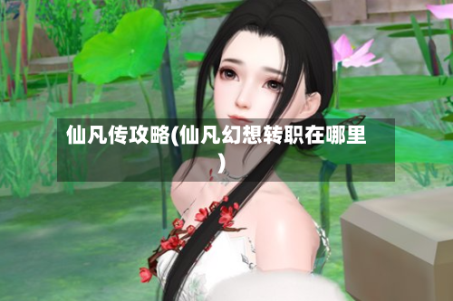 仙凡传攻略(仙凡幻想转职在哪里)-第2张图片