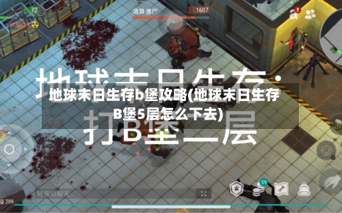 地球末日生存b堡攻略(地球末日生存B堡5层怎么下去)
