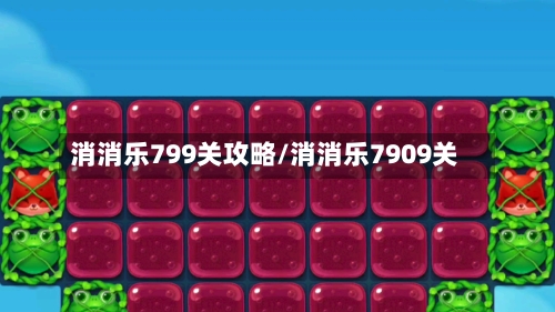 消消乐799关攻略/消消乐7909关-第2张图片