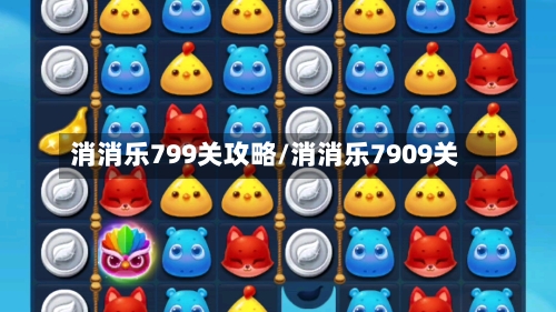 消消乐799关攻略/消消乐7909关-第3张图片