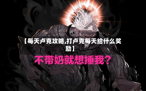 【每天卢克攻略,打卢克每天给什么奖励】