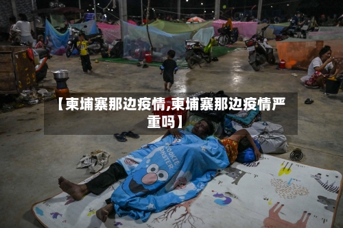 【柬埔寨那边疫情,柬埔寨那边疫情严重吗】-第2张图片